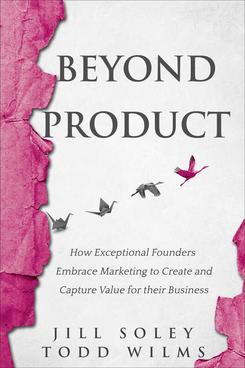 Beyond Product: How Exceptional Founders Embrace Marketing to Create and Capture Value for their Business