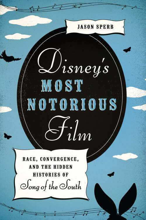 Book cover of Disney's Most Notorious Film: Race, Convergence, and the Hidden Histories of Song of the South
