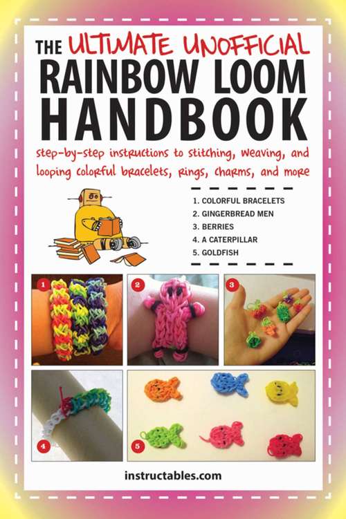 Ultimate Unofficial Rainbow Loom Handbook: Step-By-Step Instructions to Stitching, Weaving, and Looping Colorful Bracelets, Rings, Charms, and More