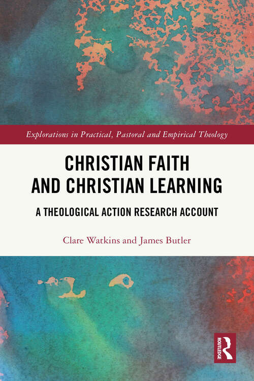 Book cover of Christian Faith and Christian Learning: A Theological Action Research Account (1) (Explorations in Practical, Pastoral and Empirical Theology)
