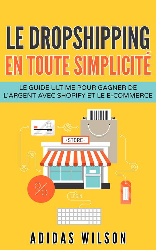 Book cover of Le dropshipping en toute simplicité: Le guide ultime pour gagner de l'argent avec Shopify et le e-commerce