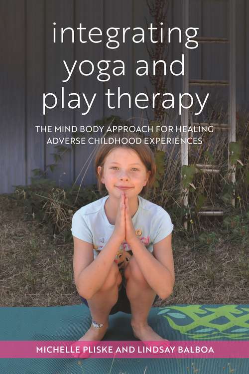 Book cover of Integrating Yoga and Play Therapy: The Mind-Body Approach for Healing Adverse Childhood Experiences