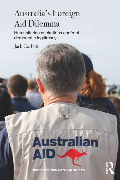Australia's Foreign Aid Dilemma: Humanitarian aspirations confront democratic legitimacy (Routledge Humanitarian Studies)