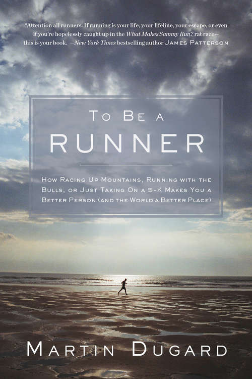 To Be a Runner: How Racing Up Mountains, Running With the Bulls, or Just Taking on a 5 K Makes You a Better Person and the World a Better Place