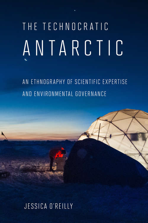 Book cover of The Technocratic Antarctic: An Ethnography of Scientific Expertise and Environmental Governance