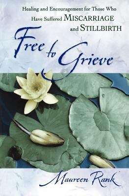Book cover of Free to Grieve: Healing and Encouragement for Those Who Have Suffered Miscarriage and Stillbirth