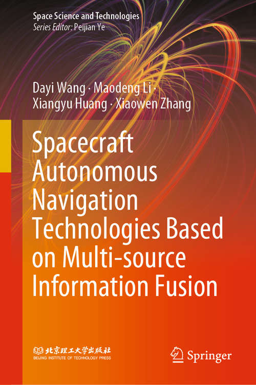 Spacecraft Autonomous Navigation Technologies Based on Multi-source Information Fusion (Space Science and Technologies)