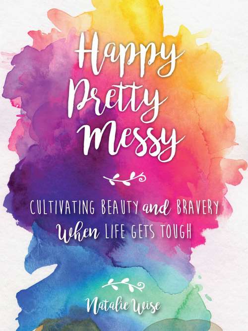 Book cover of Happy Pretty Messy: Cultivating Beauty and Bravery When Life Gets Tough