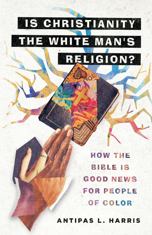 Book cover of Is Christianity the White Man's Religion?: How the Bible Is Good News for People of Color