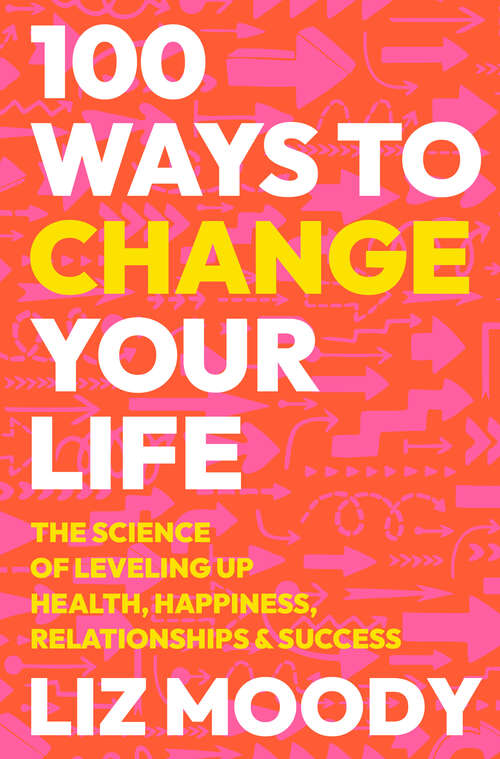 Book cover of 100 Ways to Change Your Life: The Science of Leveling Up Health, Happiness, Relationships & Success