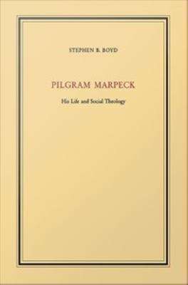 Pilgram Marpeck His Life and Social Theology