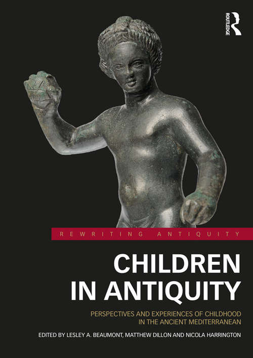 Children in Antiquity: Perspectives and Experiences of Childhood in the Ancient Mediterranean (Rewriting Antiquity)