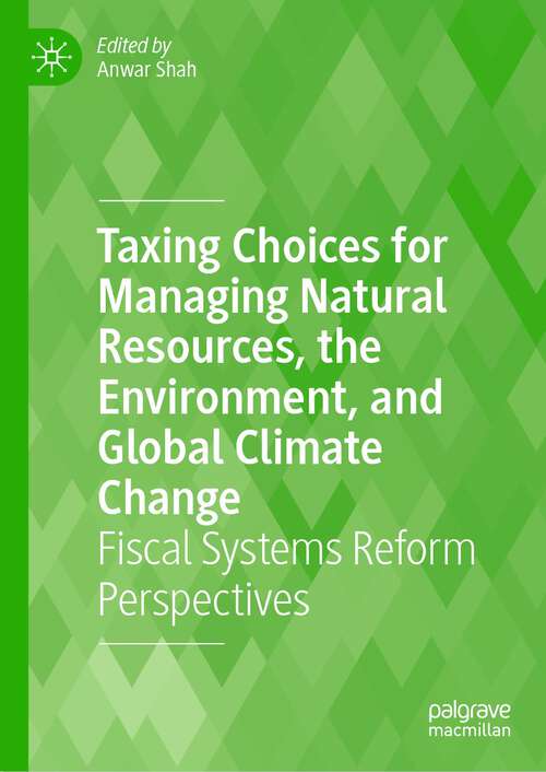 Book cover of Taxing Choices for Managing Natural Resources, the Environment, and Global Climate Change: Fiscal Systems Reform Perspectives (1st ed. 2023)