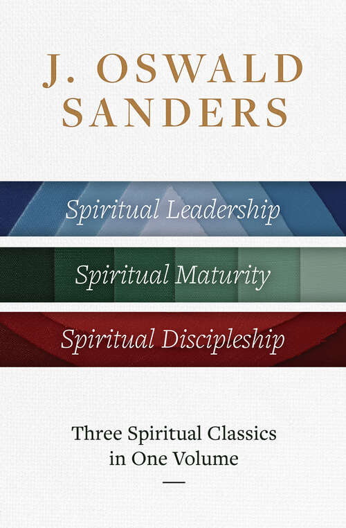 Book cover of J. Oswald Sanders: Spiritual Leadership, Spiritual Maturity, Spiritual Discipleship