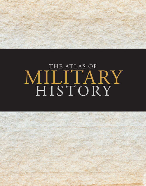 Book cover of The Atlas of Military History: An Around-the-world Survey Of Warfare Through The Ages