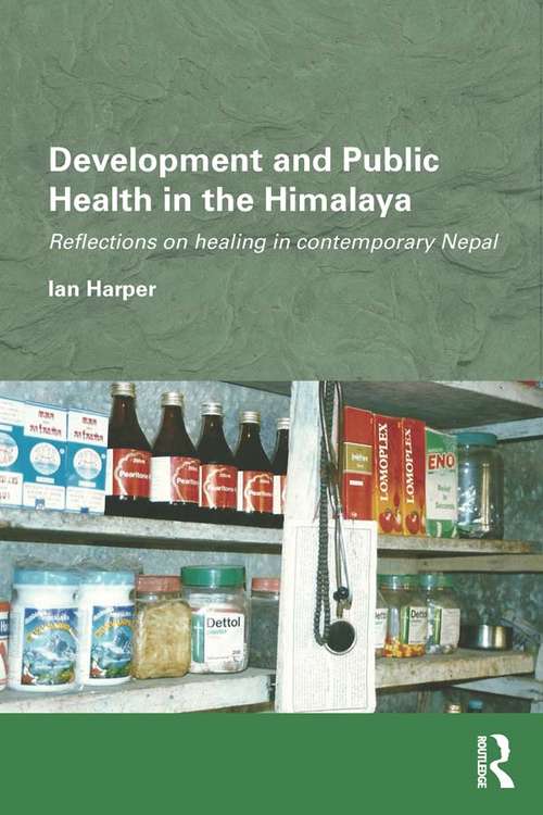 Development and Public Health in the Himalaya: Reflections on healing in contemporary Nepal (Routledge/Edinburgh South Asian Studies Series)