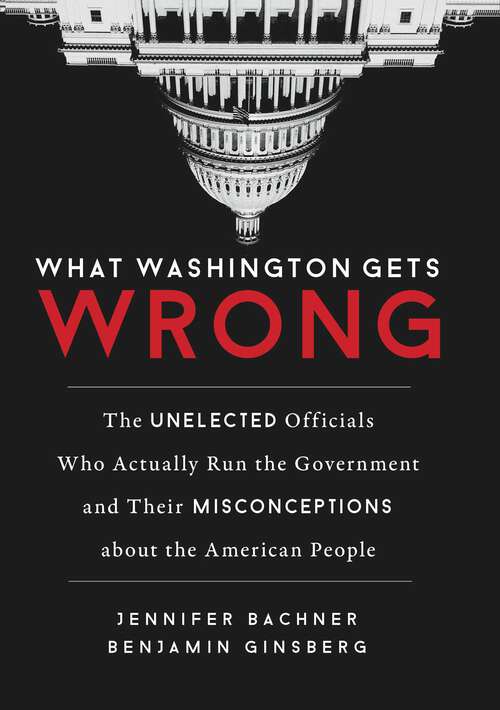 Book cover of What Washington Gets Wrong: The Unelected Officials Who Actually Run the Government and Their Misconceptions about the American People