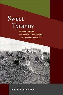 Book cover of Sweet Tyranny: Migrant Labor, Industrial Agriculture, and Imperial Politics (The Working Class in American History)