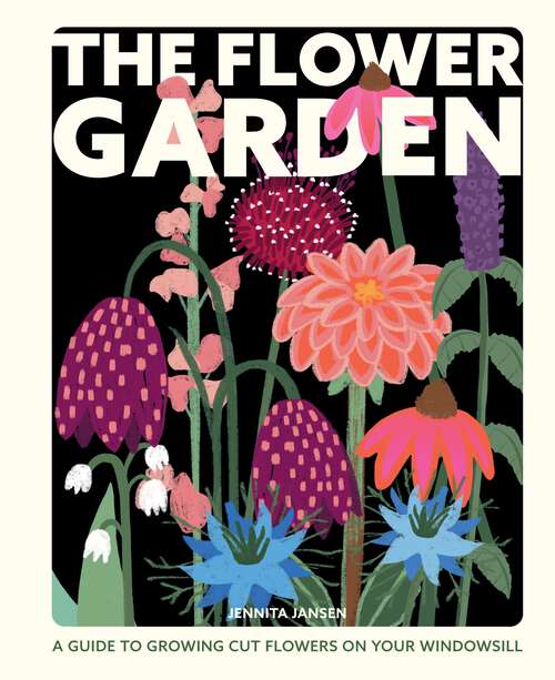 Book cover of The Flower Garden: A Guide to Growing Cut Flowers on Your Windowsill