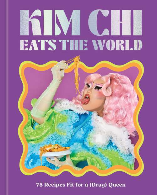 Book cover of Kim Chi Eats the World: 75 Recipes Fit for a (Drag) Queen - A Cookbook