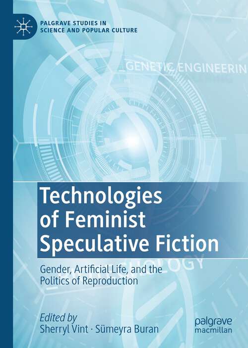 Technologies of Feminist Speculative Fiction: Gender, Artificial Life, and the Politics of Reproduction (Palgrave Studies in Science and Popular Culture)