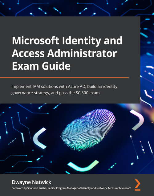 Book cover of Microsoft Identity and Access Administrator Exam Guide: Implement IAM solutions with Azure AD, build an identity governance strategy, and pass the SC-300 exam