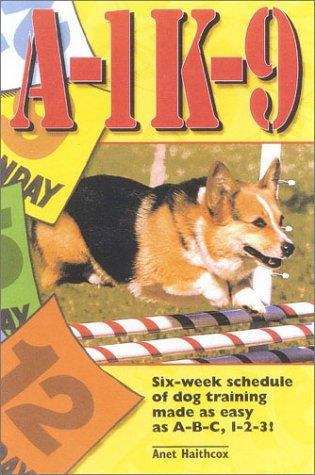 Book cover of A-1 K-9 A Six-Week Schedule of Dog Training Made as Easy as A-B-C 1-2-3