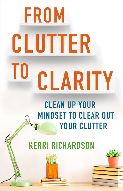 Book cover of From Clutter to Clarity: Clean Up Your Mindset to Clear Out Your Clutter