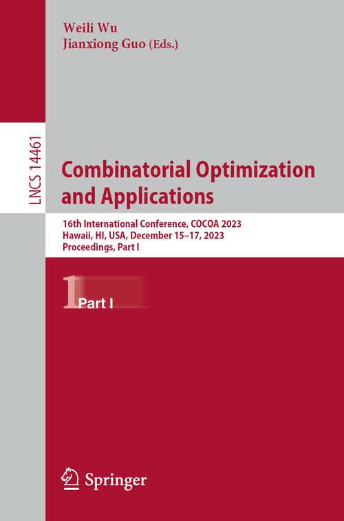Book cover of Combinatorial Optimization and Applications: 17th International Conference, COCOA 2023, Hawaii, HI, USA, December 15–17, 2023, Proceedings, Part I (1st ed. 2024) (Lecture Notes in Computer Science #14461)
