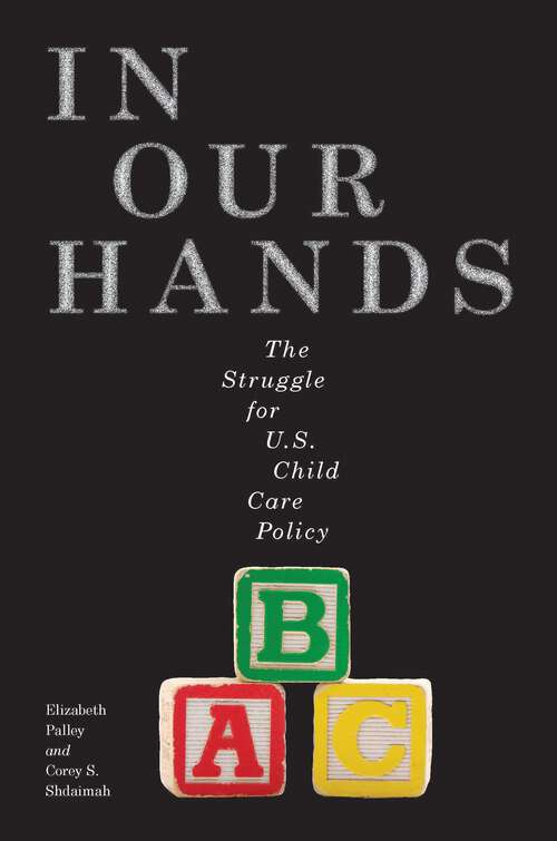 In Our Hands: The Struggle for U.S. Child Care Policy (Families, Law, and Society #8)