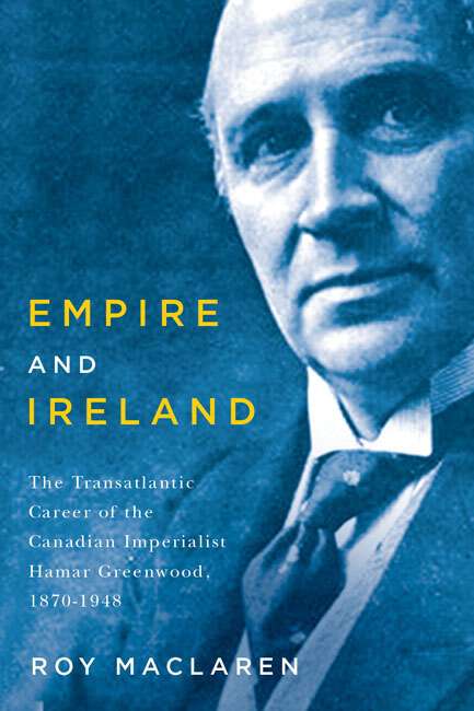 Book cover of Empire and Ireland: The Transatlantic Career of the Canadian Imperialist Hamar Greenwood, 1870–1948