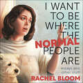 I Want to Be Where the Normal People Are: Essays and Other Stuff