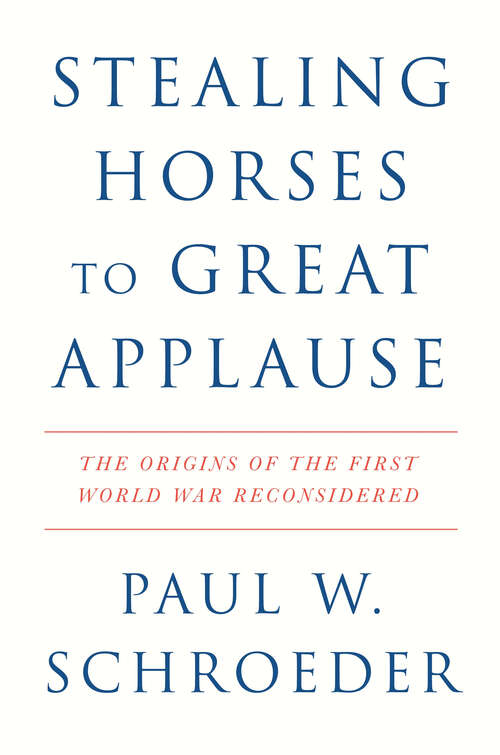 Book cover of Stealing Horses to Great Applause: The Origins of the First World War Reconsidered