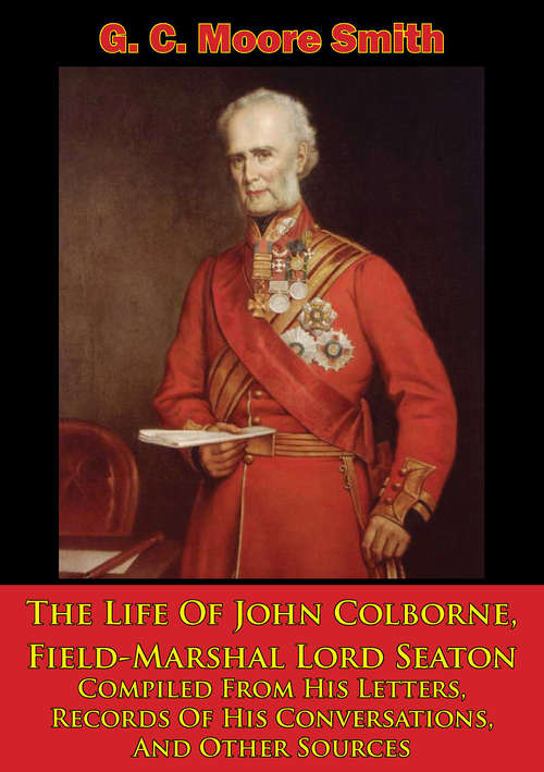 The Life Of John Colborne, Field-Marshal Lord Seaton: Compiled From His Letters, Records Of His Conversations, And Other Sources [Illustrated Edition]