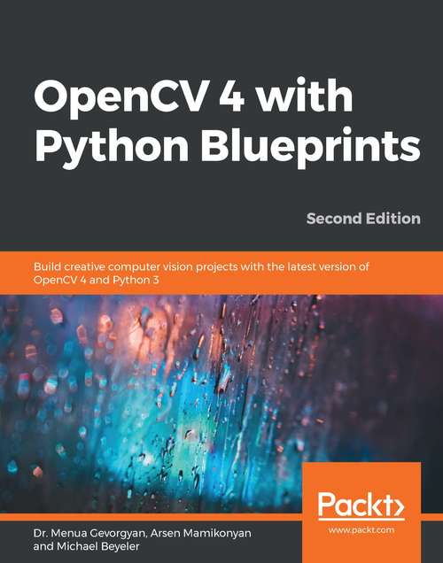 OpenCV 4 with Python Blueprints: Build creative computer vision projects with the latest version of OpenCV 4 and Python 3, 2nd Edition