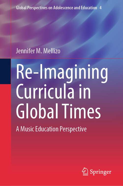 Book cover of Re-Imagining Curricula in Global Times: A Music Education Perspective (1st ed. 2023) (Global Perspectives on Adolescence and Education #4)