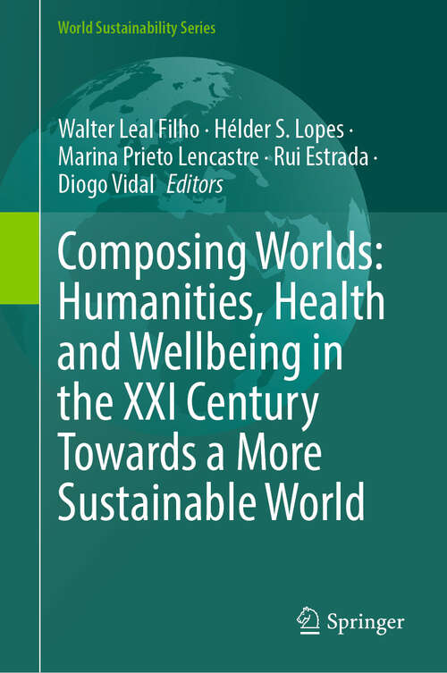 Book cover of Composing Worlds: Humanities, Health and Wellbeing in the XXI Century Towards a More Sustainable World (World Sustainability Series)