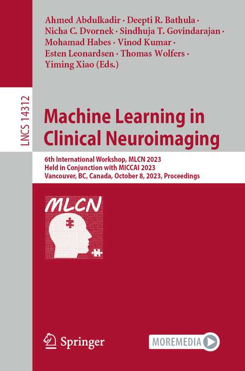 Book cover of Machine Learning in Clinical Neuroimaging: 6th International Workshop, MLCN 2023, Held in Conjunction with MICCAI 2023, Vancouver, BC, Canada, October 8, 2023, Proceedings (1st ed. 2023) (Lecture Notes in Computer Science #14312)