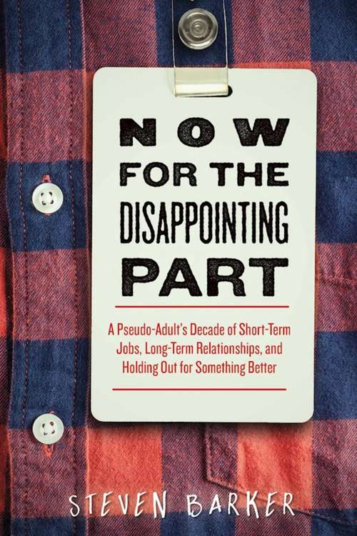 Book cover of Now for the Disappointing Part: A Pseudo-Adult's Decade of Short-Term Jobs, Long-Term Relationships, and Holding Out for Something Better