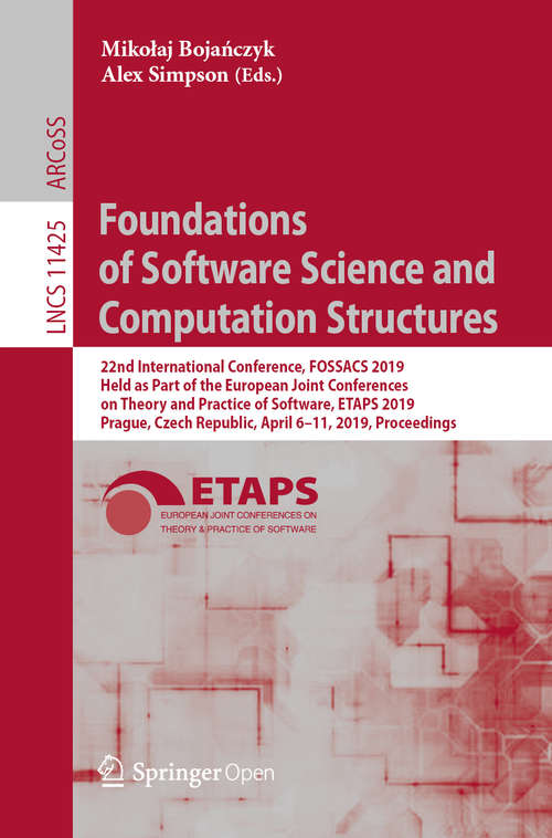 Book cover of Foundations of Software Science and Computation Structures: 22nd International Conference, FOSSACS 2019, Held as Part of the European Joint Conferences on Theory and Practice of Software, ETAPS 2019, Prague, Czech Republic, April 6–11, 2019, Proceedings (1st ed. 2019) (Lecture Notes in Computer Science #11425)