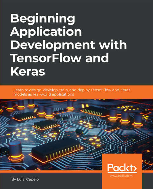 Book cover of Beginning Application Development with TensorFlow and Keras: Learn to design, develop, train, and deploy TensorFlow and Keras models as real-world applications