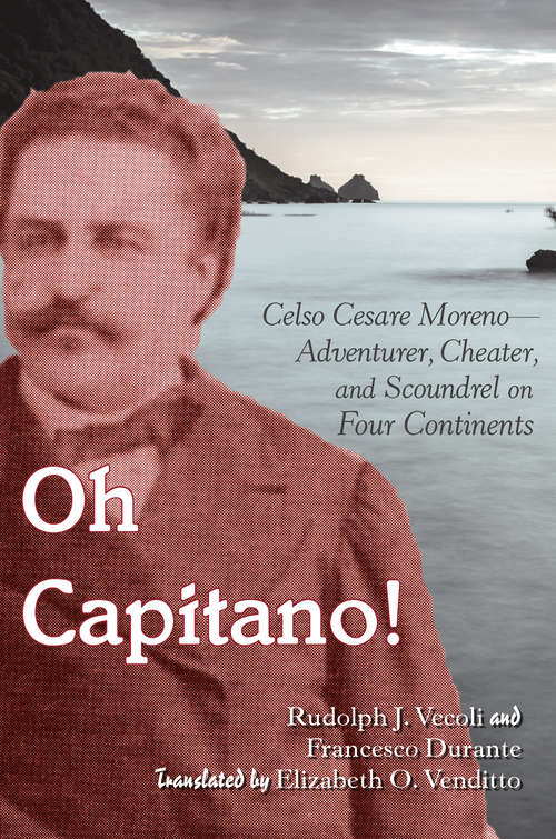 Oh Capitano!: Celso Cesare Moreno—Adventurer, Cheater, and Scoundrel on Four Continents