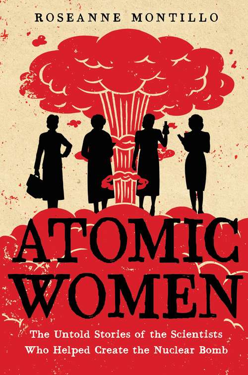 Book cover of Atomic Women: The Untold Stories of the Scientists Who Helped Create the Nuclear Bomb