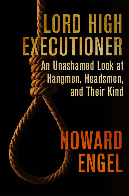 Lord High Executioner: An Unashamed Look at Hangmen, Headsmen, and Their Kind