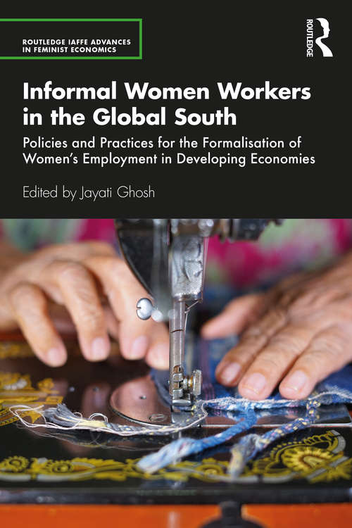 Informal Women Workers in the Global South: Policies and Practices for the Formalisation of Women's Employment in Developing Economies (Routledge IAFFE Advances in Feminist Economics)