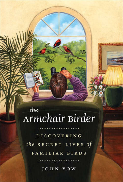 Book cover of The Armchair Birder: Discovering the Secret Lives of Familiar Birds
