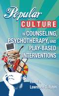 Popular Culture in Counseling, Pschotherpay,and Play-Based Interventions