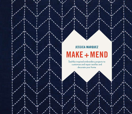 Book cover of Make and Mend: Sashiko-Inspired Embroidery Projects to Customize and Repair Textiles and Decorate Your Home