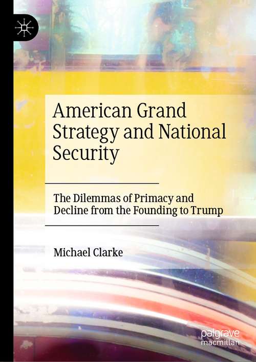American Grand Strategy and National Security: The Dilemmas of Primacy and Decline from the Founding to Trump