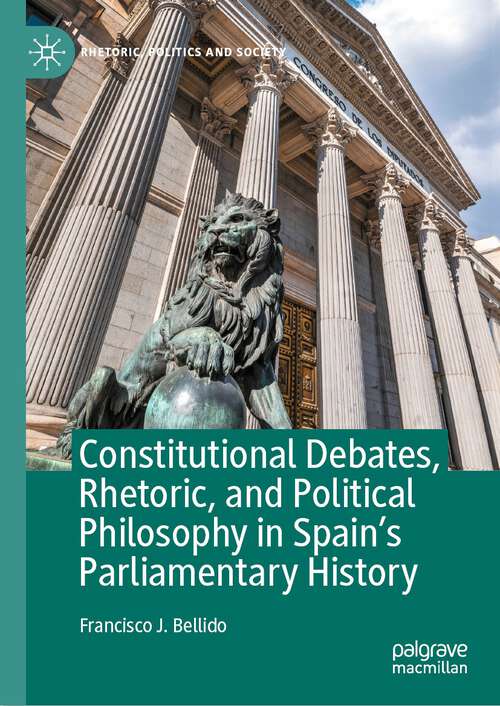 Book cover of Constitutional Debates, Rhetoric, and Political Philosophy in Spain’s Parliamentary History (2024) (Rhetoric, Politics and Society)